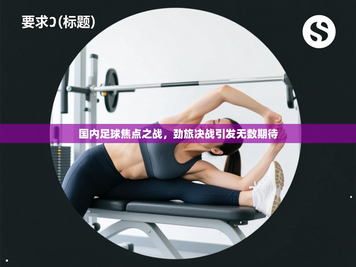 国内足球焦点之战,劲旅决战引发无数期待 第2张